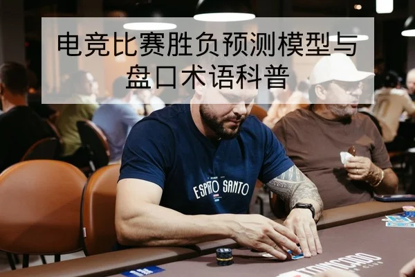 电竞比赛胜负预测模型与盘口术语科普