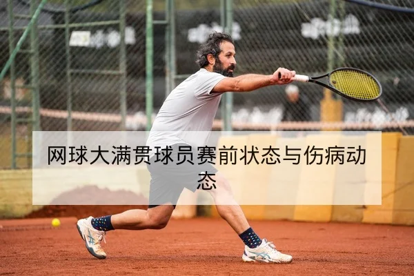网球大满贯球员赛前状态与伤病动态
