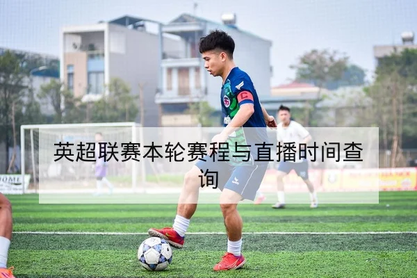 英超联赛本轮赛程与直播时间查询